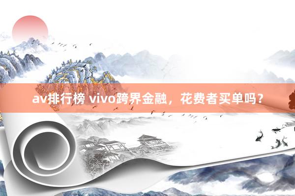av排行榜 vivo跨界金融，花费者买单吗？