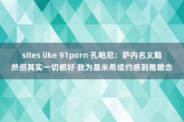 sites like 91porn 孔帕尼：萨内名义黯然但其实一切都好 我为基米希续约感到雅瞻念