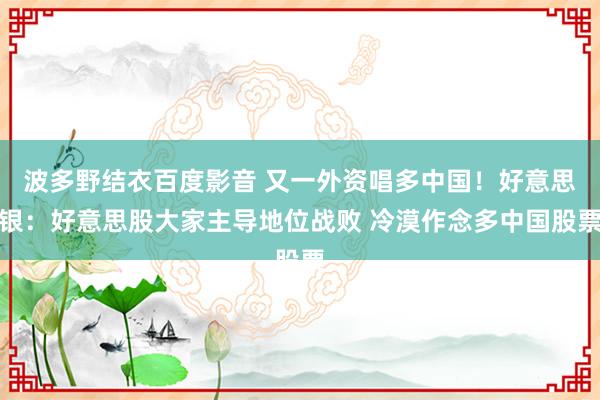 波多野结衣百度影音 又一外资唱多中国！好意思银：好意思股大家主导地位战败 冷漠作念多中国股票